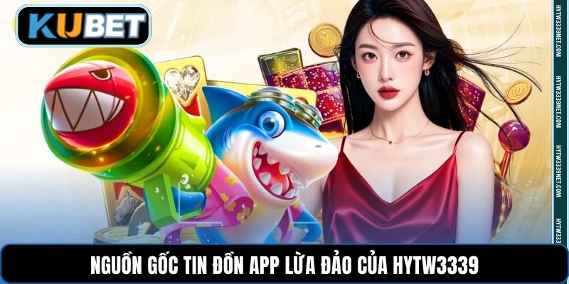 Nguồn gốc tin đồn app lừa đảo của hytw3339