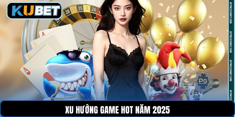 Xu hướng game hot năm 2025