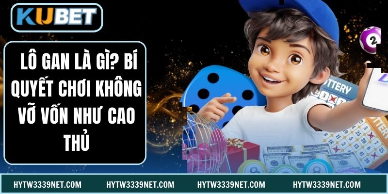  Lô Gan Là Gì? Bí Quyết Chơi Không Vỡ Vốn Như Cao Thủ