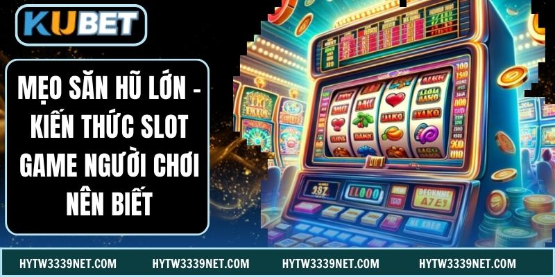Mẹo Săn Hũ Lớn -  Kiến Thức Slot Game Người Chơi Nên Biết
