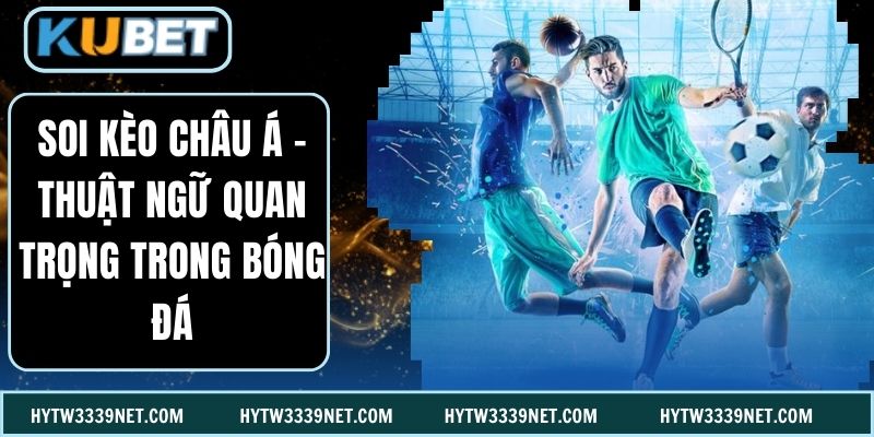Soi Kèo Châu Á - Thuật Ngữ Quan Trọng Trong Bóng Đá